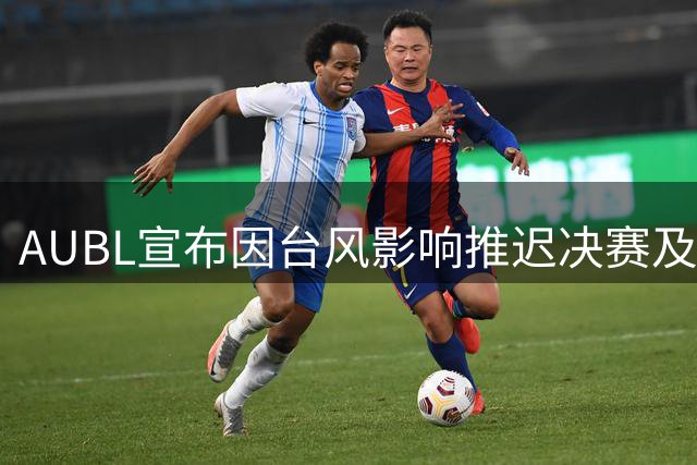 AUBL宣布因台风影响推迟决赛及季军争夺战